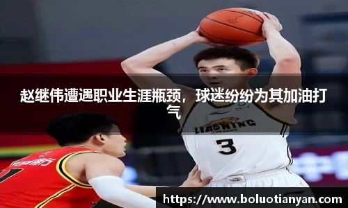 赵继伟遭遇职业生涯瓶颈，球迷纷纷为其加油打气