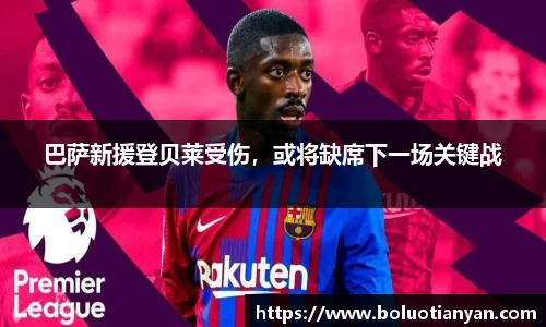 巴萨新援登贝莱受伤，或将缺席下一场关键战