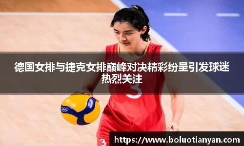 德国女排与捷克女排巅峰对决精彩纷呈引发球迷热烈关注