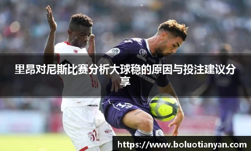 里昂对尼斯比赛分析大球稳的原因与投注建议分享