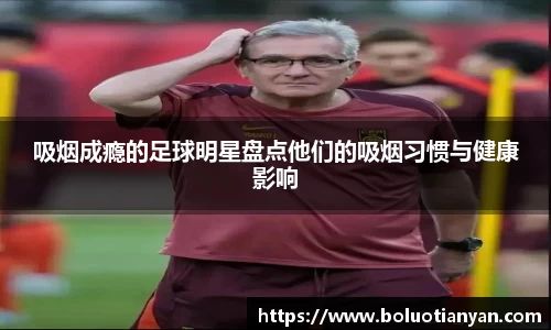 吸烟成瘾的足球明星盘点他们的吸烟习惯与健康影响