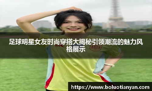 足球明星女友时尚穿搭大揭秘引领潮流的魅力风格展示